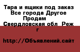 Тара и ящики под заказ - Все города Другое » Продам   . Свердловская обл.,Реж г.